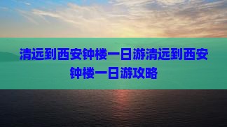 清远到西安钟楼一日游