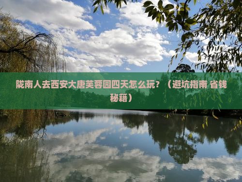 陇南去西安大唐芙蓉园四日游