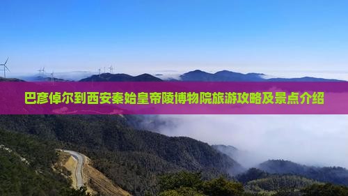 巴彦倬尔到西安秦始皇帝陵博物院旅游