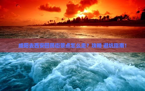 咸阳去西安回民街景点