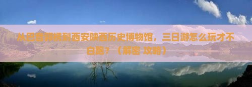 巴音郭楞去西安陕西历史博物馆三日游