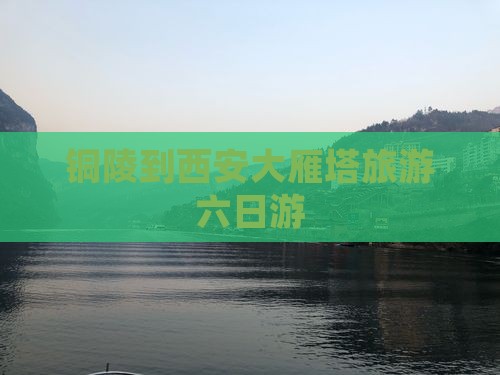 铜陵到西安大雁塔六日游