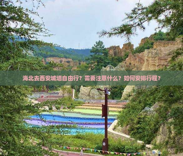 海北去西安城墙自由行？需要注意什么？如何安排行程？