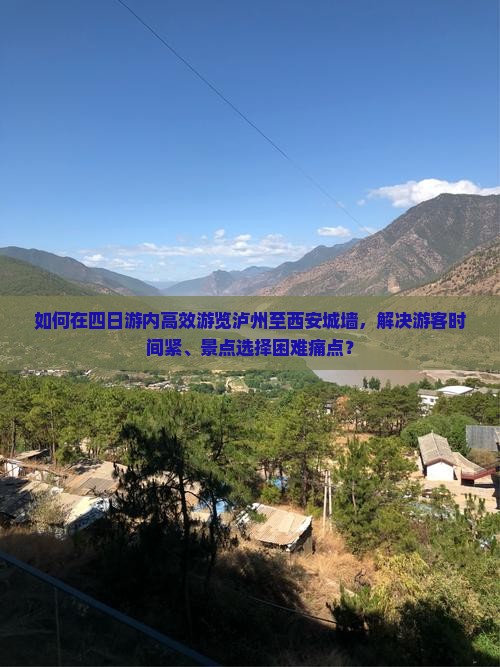 如何在四日游内高效游览泸州至西安城墙，解决游客时间紧、景点选择困难痛点？