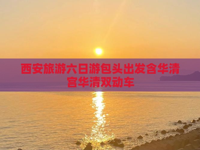 西安旅游六日游包头出发含华清宫华清双动车