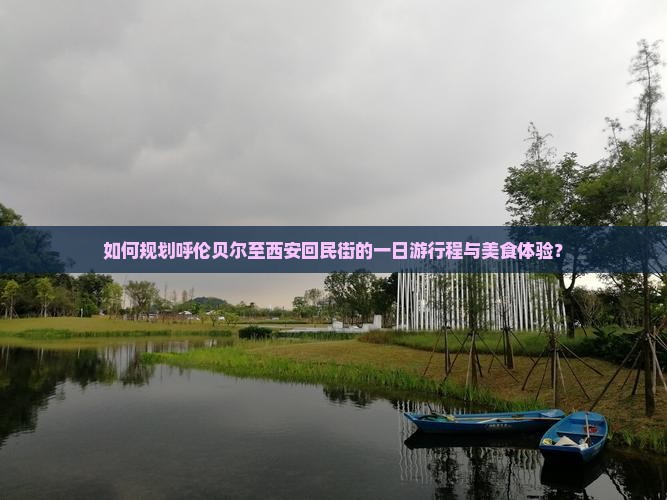 如何规划呼伦贝尔至西安回民街的一日游行程与美食体验？