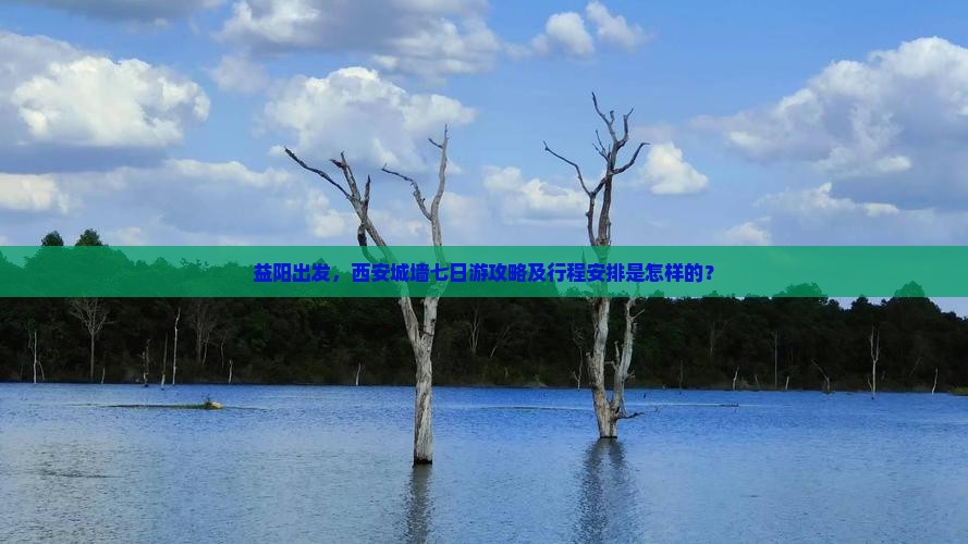 益阳出发，西安城墙七日游攻略及行程安排是怎样的？