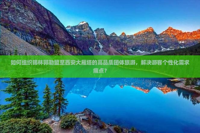 如何组织锡林郭勒盟至西安大雁塔的高品质团体旅游，解决游客个性化需求痛点？