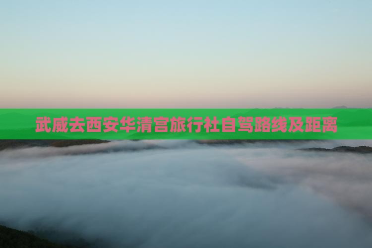 武威去西安华清宫旅行社自驾路线及距离