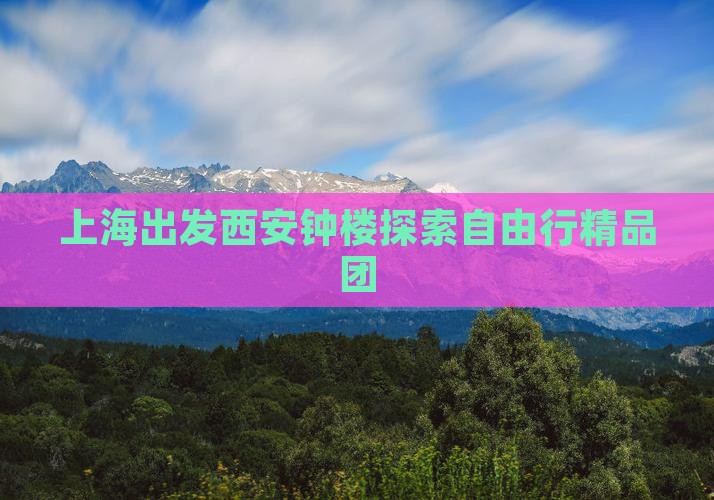 上海出发西安钟楼探索自由行精品团