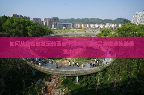如何从宜宾出发玩转西安华清宫，同时品尝哪些旅游美食小吃？