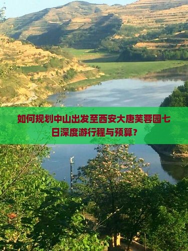 如何规划中山出发至西安大唐芙蓉园七日深度游行程与预算？
