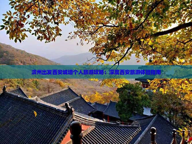 滨州出发西安城墙个人旅游攻略：深度西安旅游体验指南
