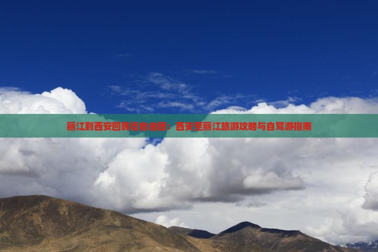 丽江到西安回民街自由团：西安至丽江旅游攻略与自驾游指南