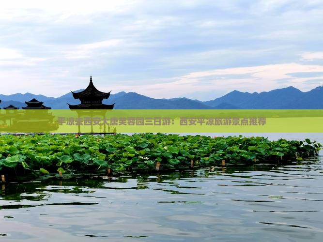 平凉去西安大唐芙蓉园三日游：西安平凉旅游景点推荐