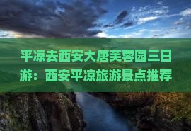平凉去西安大唐芙蓉园三日游：西安平凉旅游景点推荐