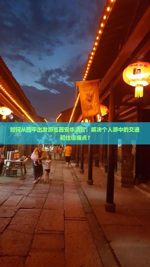 如何从四平出发游览西安华清宫，解决个人游中的交通和住宿痛点？