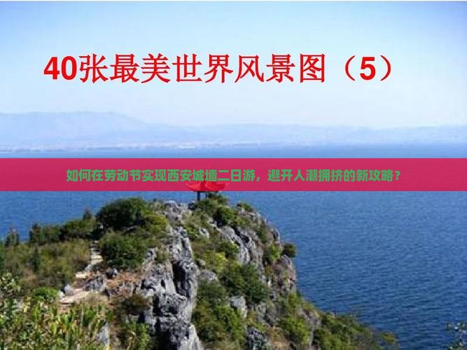 如何在劳动节实现西安城墙二日游，避开人潮拥挤的新攻略？