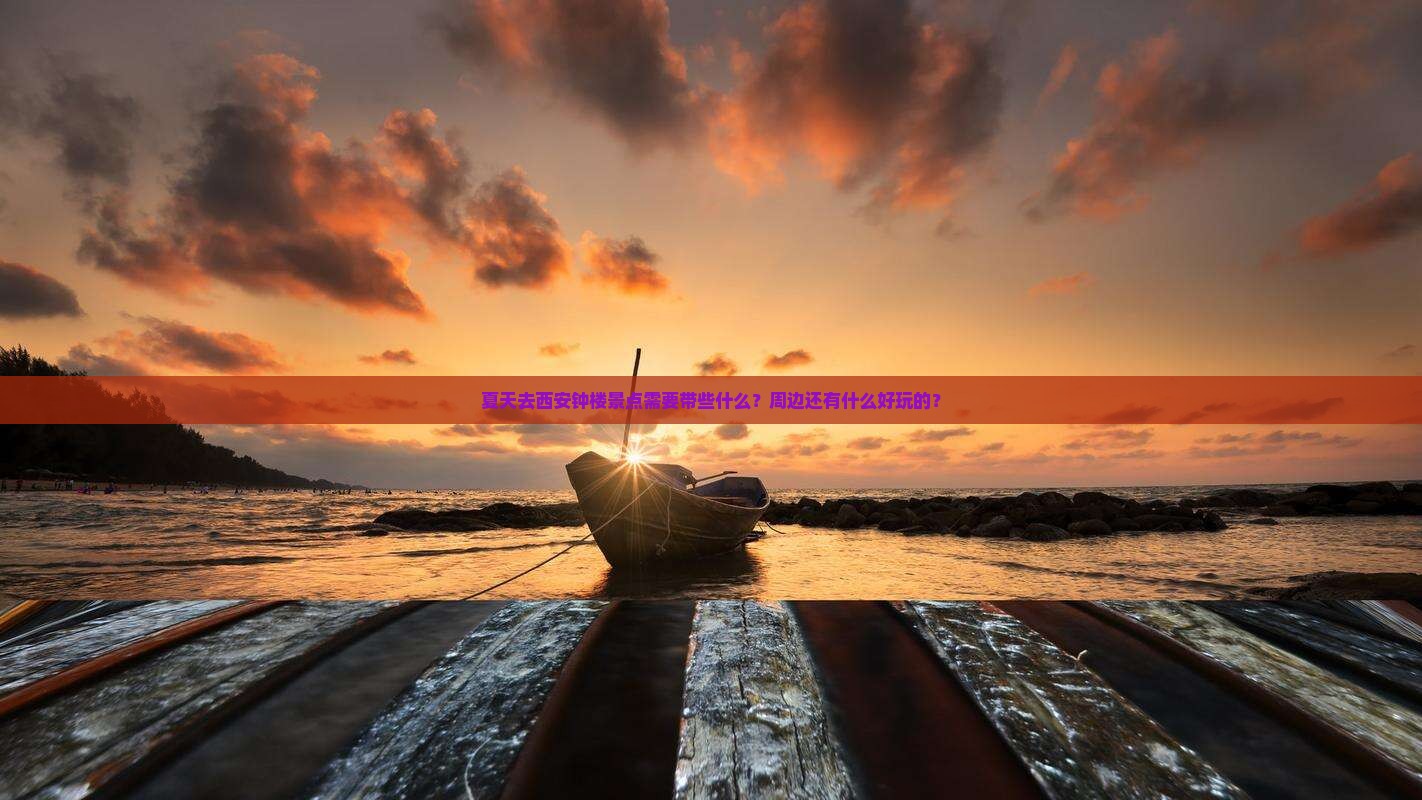 夏天去西安钟楼景点需要带些什么？周边还有什么好玩的？