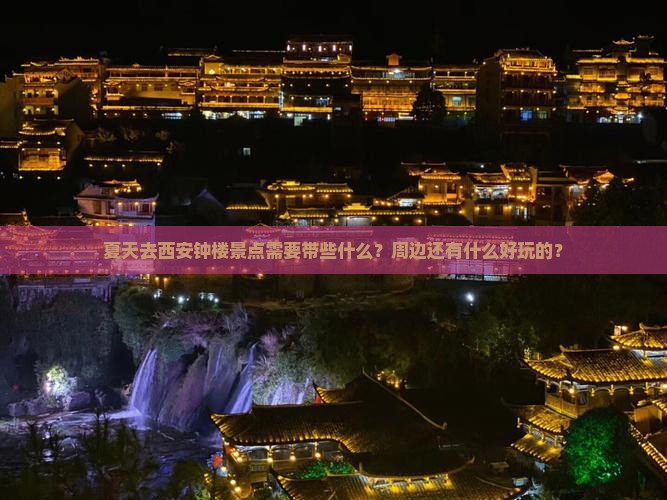 夏天去西安钟楼景点需要带些什么？周边还有什么好玩的？