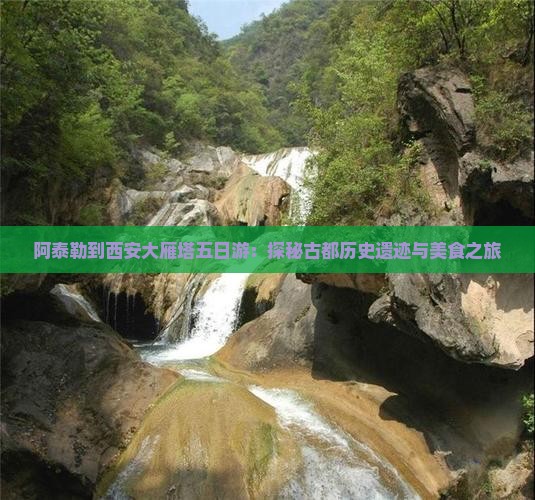 阿泰勒到西安大雁塔五日游：探秘古都历史遗迹与美食之旅
