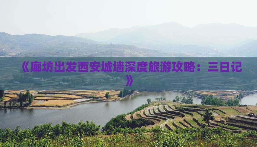 《廊坊出发西安城墙深度旅游攻略：三日记》