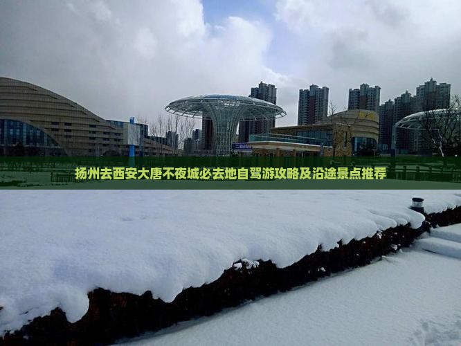 扬州去西安大唐不夜城必去地自驾游攻略及沿途景点推荐
