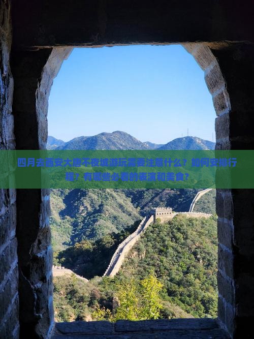 四月去西安大唐不夜城游玩需要注意什么？如何安排行程？有哪些必看的表演和美食？