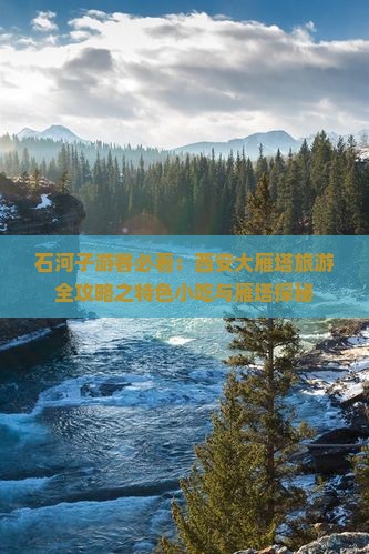 石河子游客必看：西安大雁塔旅游全攻略之特色小吃与雁塔探秘