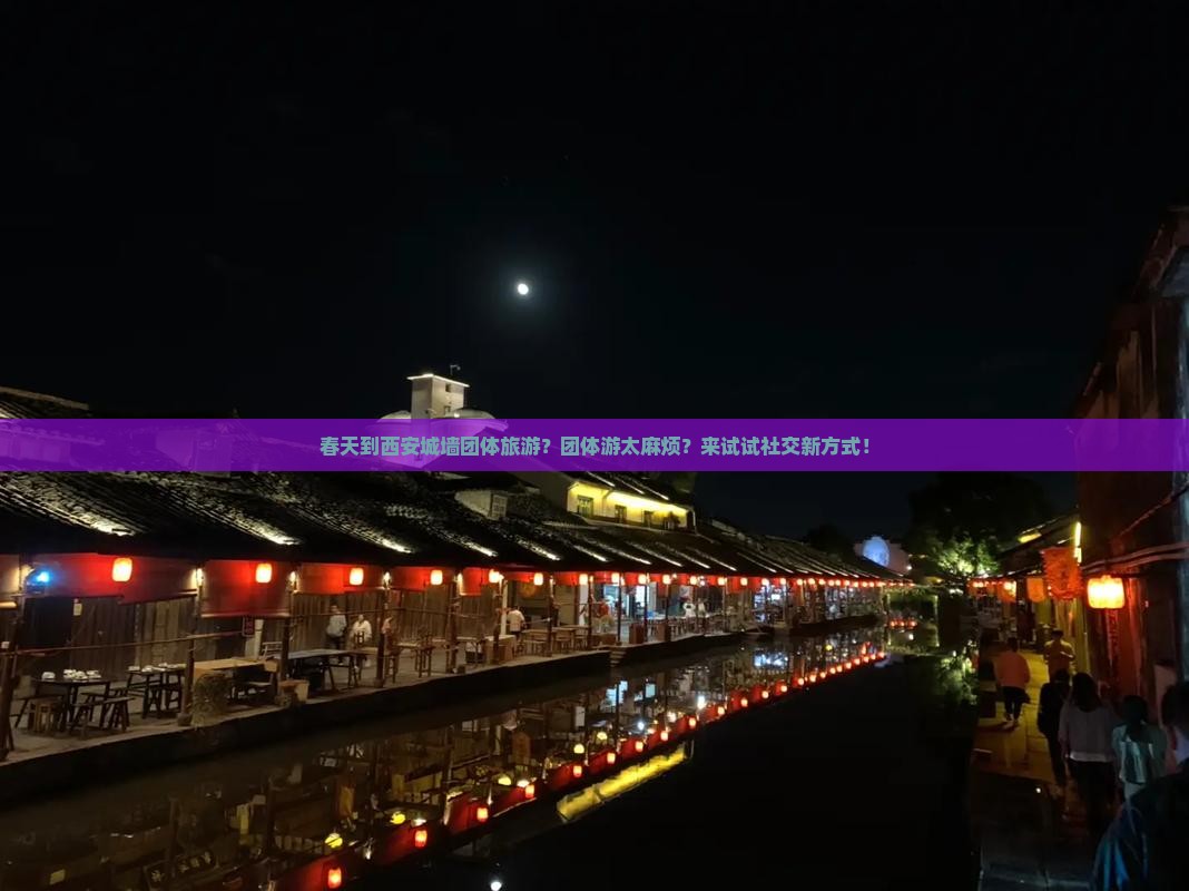 春天到西安城墙团体旅游？团体游太麻烦？来试试社交新方式！