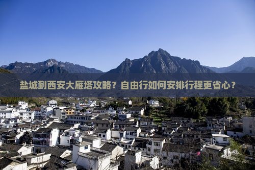 盐城到西安大雁塔攻略？自由行如何安排行程更省心？