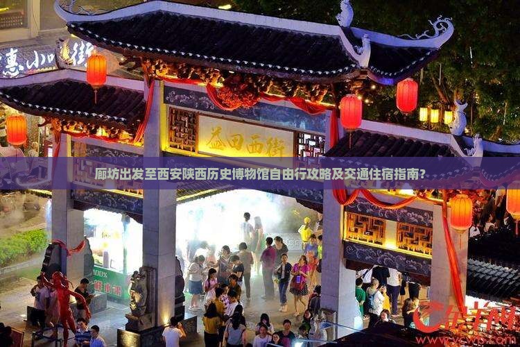 廊坊出发至西安陕西历史博物馆自由行攻略及交通住宿指南？