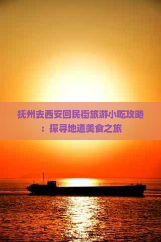 抚州去西安回民街旅游小吃攻略：探寻地道美食之旅