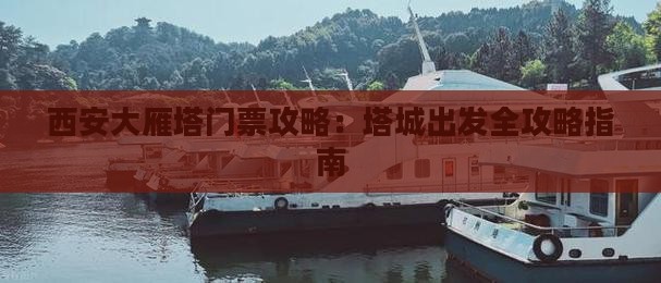西安大雁塔门票攻略：塔城出发全攻略指南