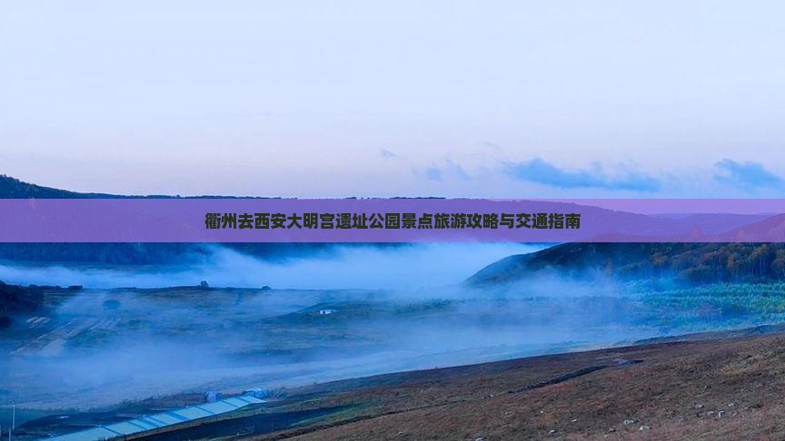 衢州去西安大明宫遗址公园景点旅游攻略与交通指南