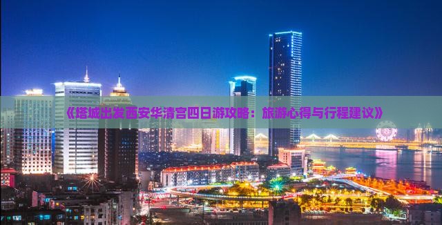 《塔城出发西安华清宫四日游攻略：旅游心得与行程建议》