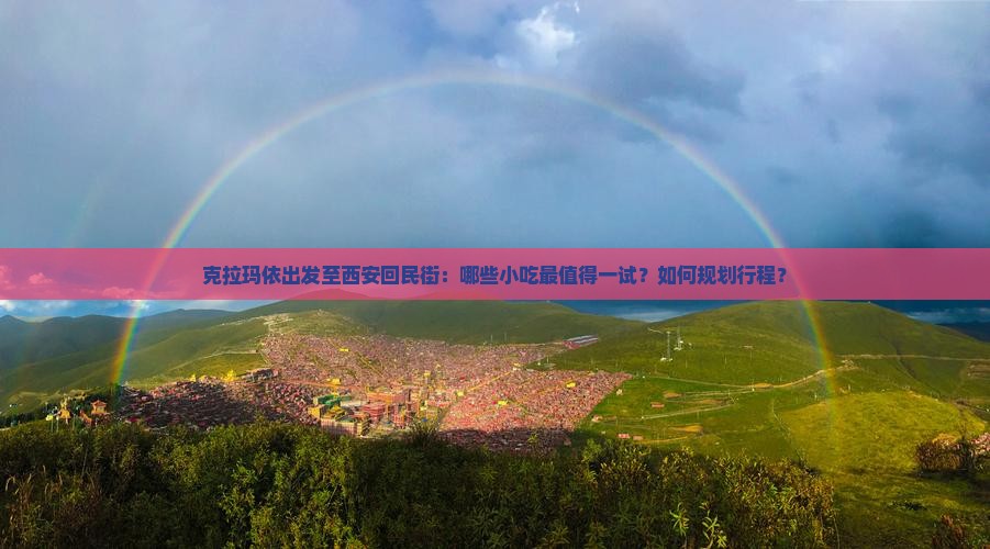 克拉玛依出发至西安回民街：哪些小吃最值得一试？如何规划行程？