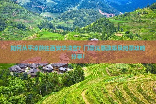 如何从平凉前往西安华清宫？门票优惠政策及抢票攻略分享！
