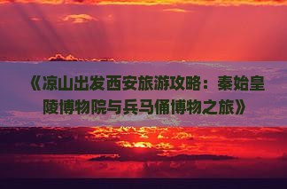 《凉山出发西安旅游攻略：秦始皇陵博物院与兵马俑博物之旅》