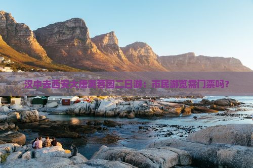 汉中去西安大唐芙蓉园二日游：市民游览需门票吗？