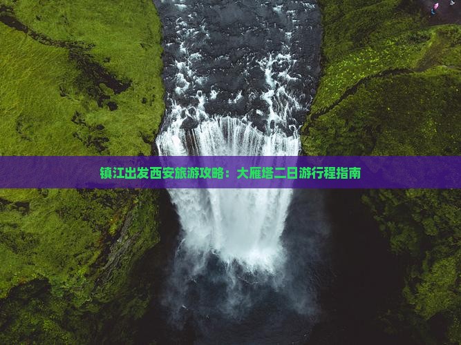 镇江出发西安旅游攻略：大雁塔二日游行程指南