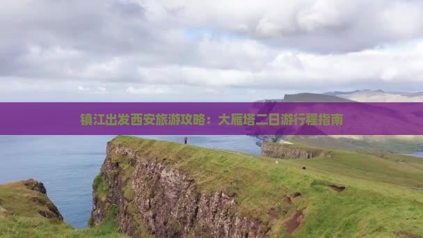 镇江出发西安旅游攻略：大雁塔二日游行程指南