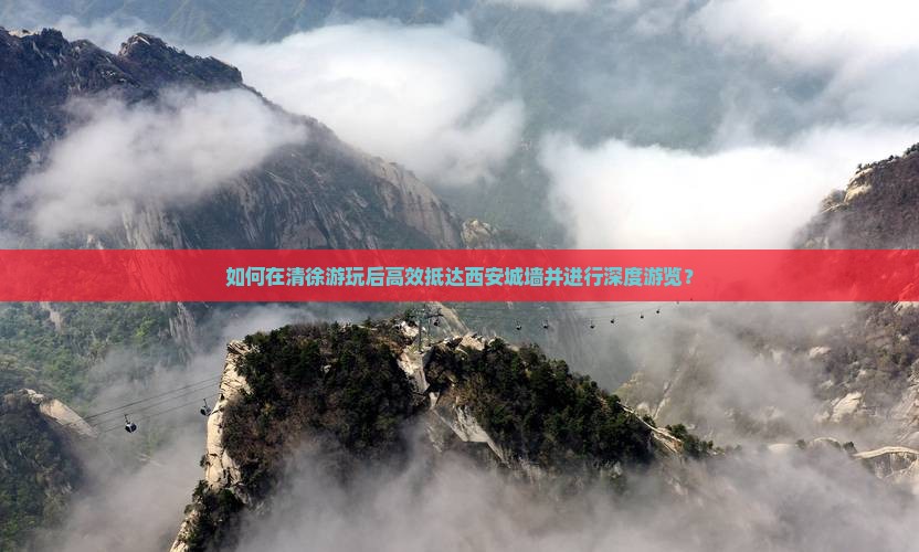 如何在清徐游玩后高效抵达西安城墙并进行深度游览？