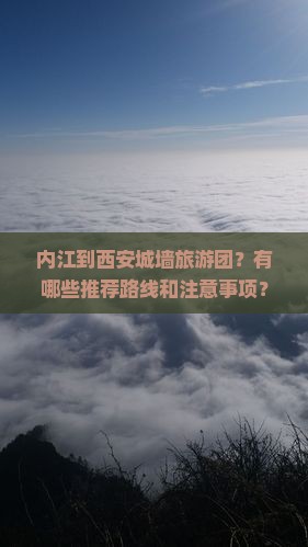 内江到西安城墙旅游团？有哪些推荐路线和注意事项？