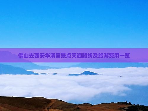 佛山去西安华清宫景点交通路线及旅游费用一览