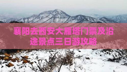 襄阳去西安大雁塔门票及沿途景点三日游攻略