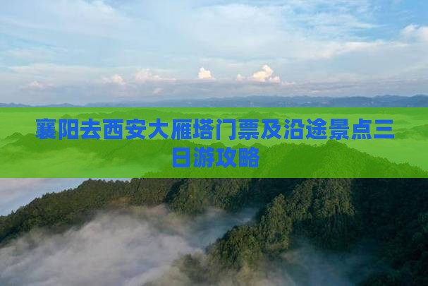 襄阳去西安大雁塔门票及沿途景点三日游攻略