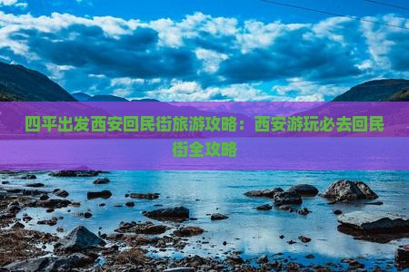 四平出发西安回民街旅游攻略：西安游玩必去回民街全攻略