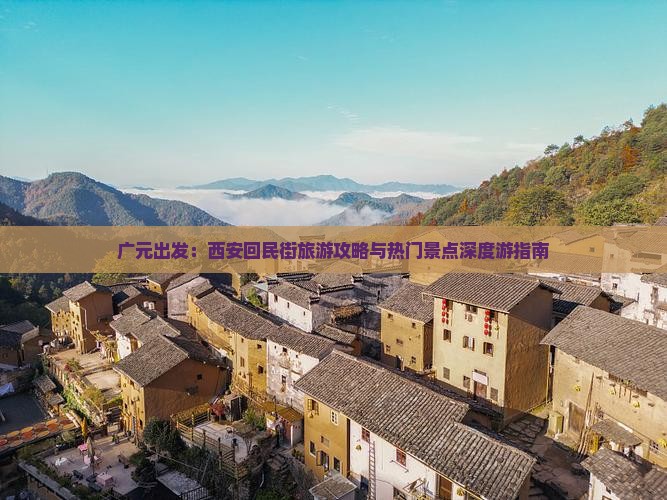 广元出发：西安回民街旅游攻略与热门景点深度游指南