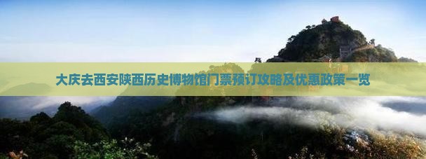 大庆去西安陕西历史博物馆门票预订攻略及优惠政策一览